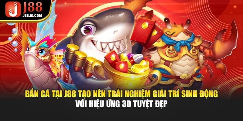 Bắn cá tại J88 tạo nên trải nghiệm giải trí sinh động với hiệu ứng 3D tuyệt đẹp