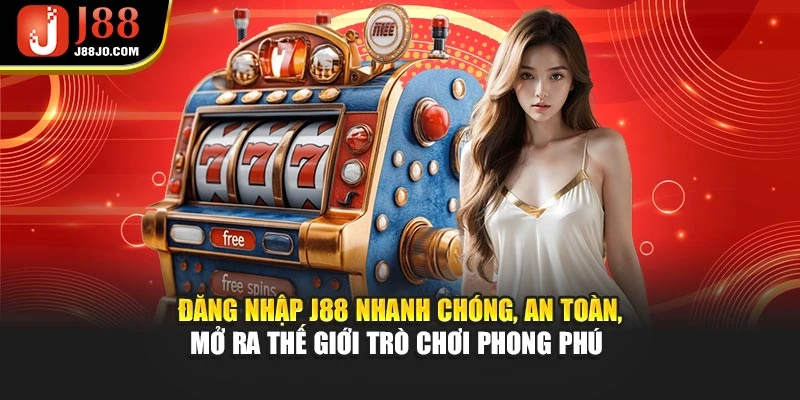 Đăng nhập J88 nhanh chóng, an toàn, mở ra thế giới trò chơi phong phú 